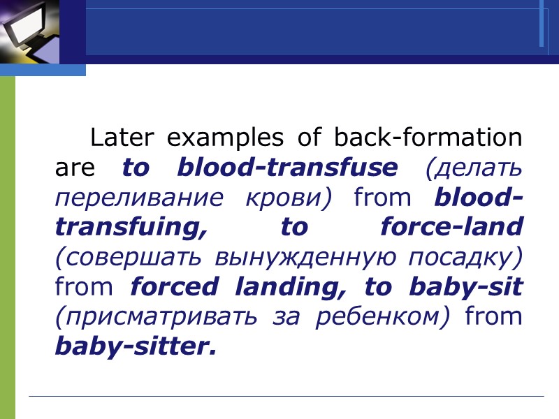 Later examples of back-formation are to blood-transfuse (делать переливание крови) from blood-transfuing, to force-land